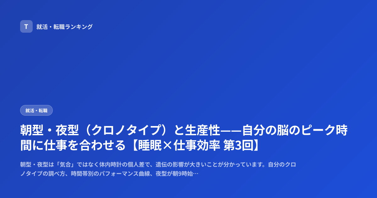 朝型・夜型（クロノタイプ）と生産性——自分の脳のピーク時間に仕事を合わせる【睡眠×仕事効率 第3回】