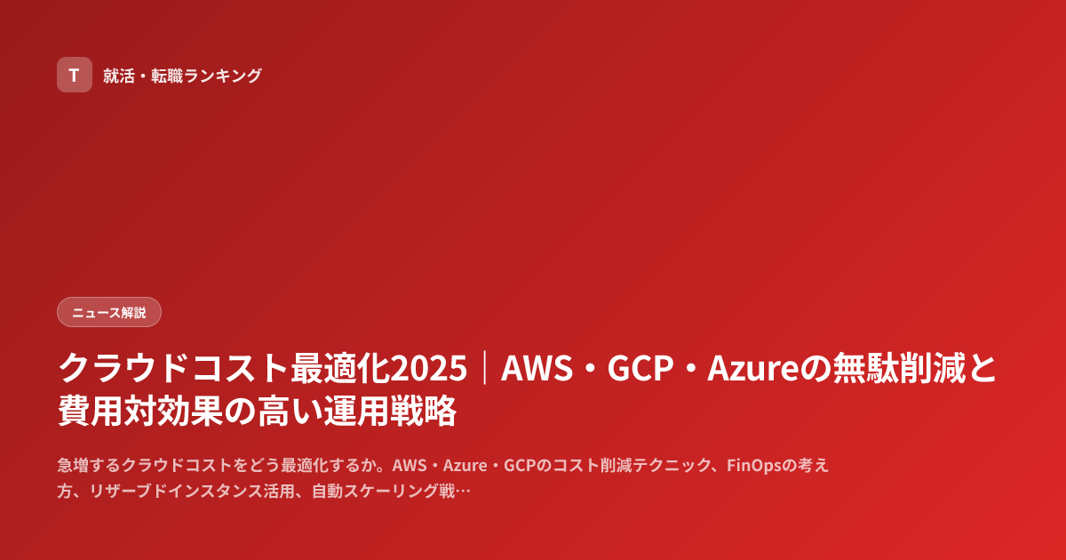 クラウドコスト最適化2025｜AWS・GCP・Azureの無駄削減と費用対効果の高い運用戦略