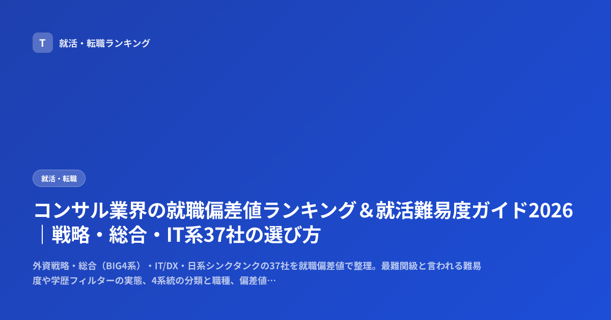 コンサル業界の就職偏差値ランキング＆就活難易度ガイド2026｜戦略・総合・IT系37社の選び方