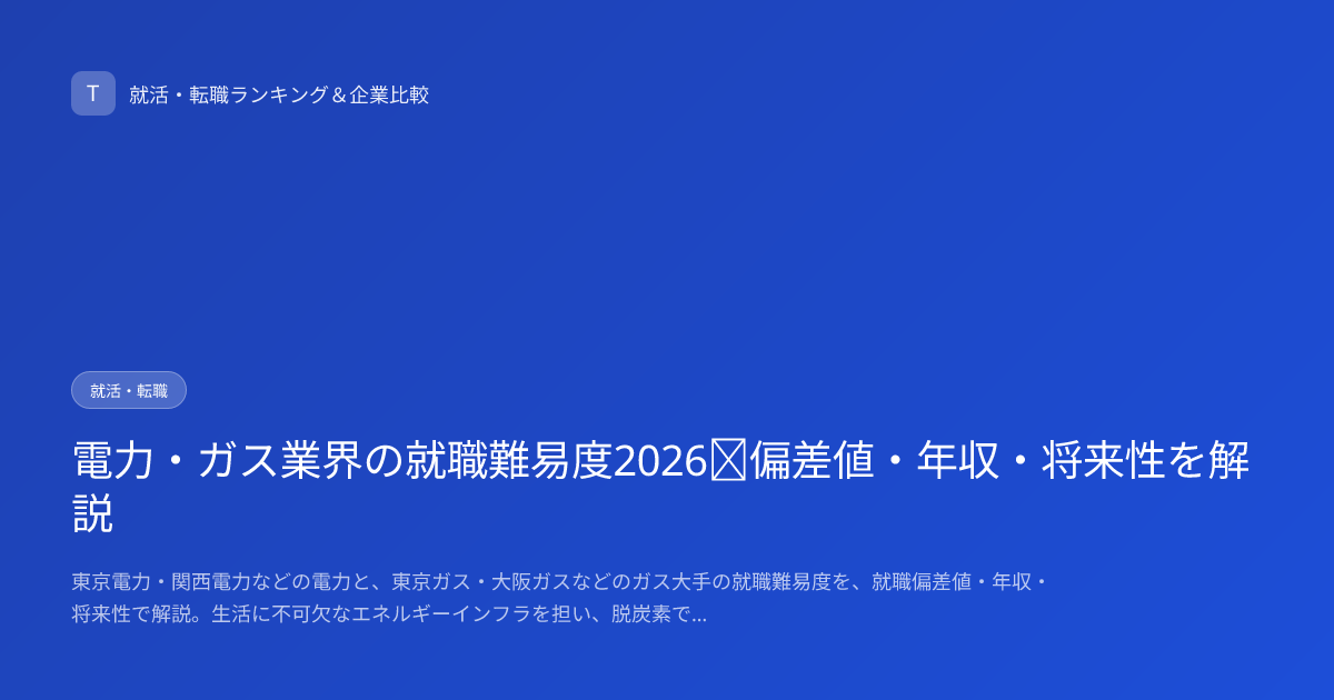 電力・ガス業界の就職難易度2026｜偏差値・年収・将来性を解説