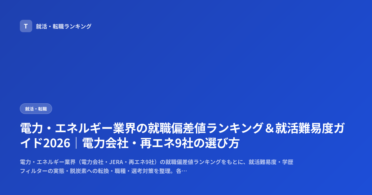 電力・エネルギー業界の就職偏差値ランキング＆就活難易度ガイド2026｜電力会社・再エネ9社の選び方