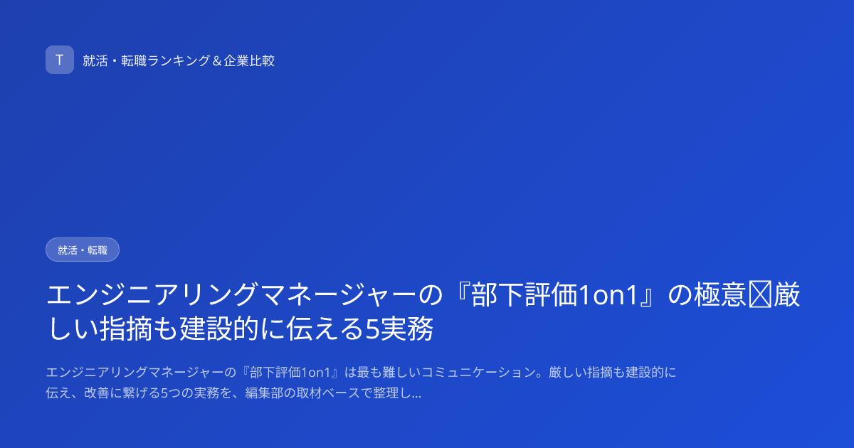 エンジニアリングマネージャーの『部下評価1on1』の極意｜厳しい指摘も建設的に伝える5実務