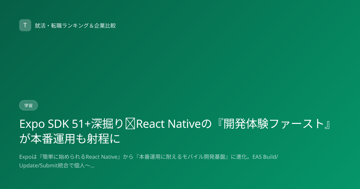 Expo SDK 51+深掘り｜React Nativeの『開発体験ファースト』が本番運用も射程に