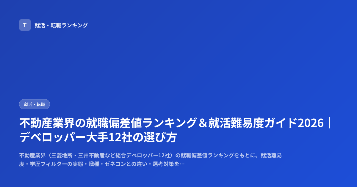 不動産業界の就職偏差値ランキング＆就活難易度ガイド2026｜デベロッパー大手12社の選び方