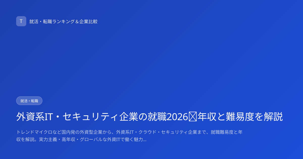 外資系IT・セキュリティ企業の就職2026｜年収と難易度を解説