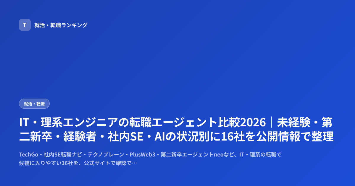 IT・理系エンジニアの転職エージェント比較2026｜未経験・第二新卒・経験者・社内SE・AIの状況別に16社を公開情報で整理