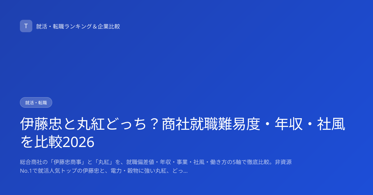 伊藤忠と丸紅どっち？商社就職難易度・年収・社風を比較2026