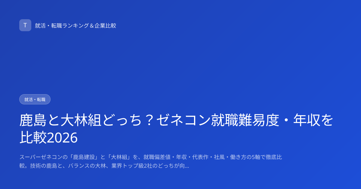 鹿島と大林組どっち？ゼネコン就職難易度・年収を比較2026