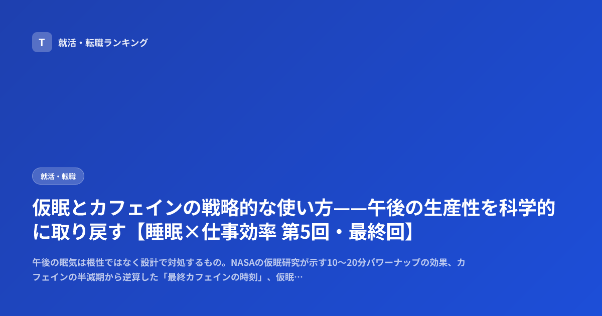 仮眠とカフェインの戦略的な使い方——午後の生産性を科学的に取り戻す【睡眠×仕事効率 第5回・最終回】