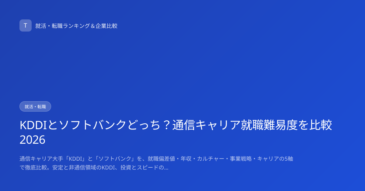 KDDIとソフトバンクどっち？通信キャリア就職難易度を比較2026
