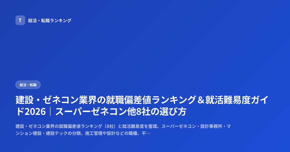 建設・ゼネコン業界の就職偏差値ランキング＆就活難易度ガイド2026｜スーパーゼネコン他8社の選び方
