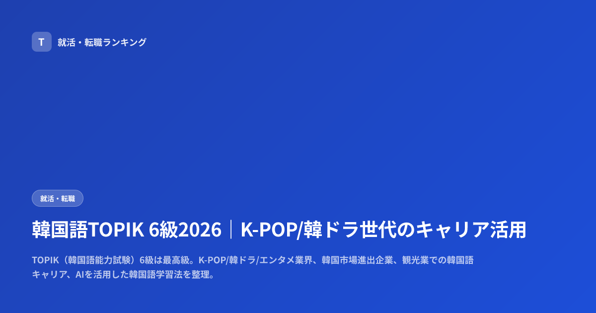 韓国語TOPIK 6級2026｜K-POP/韓ドラ世代のキャリア活用