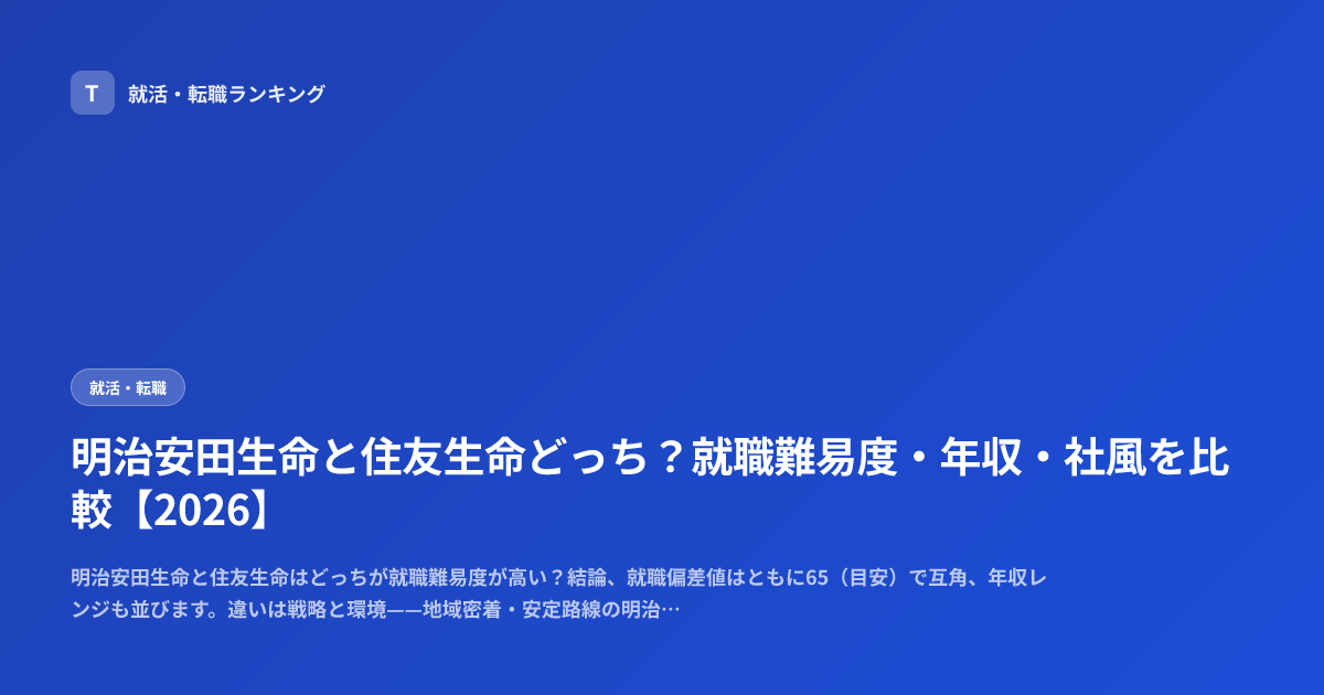 明治安田生命と住友生命どっち？就職難易度・年収・社風を比較【2026】