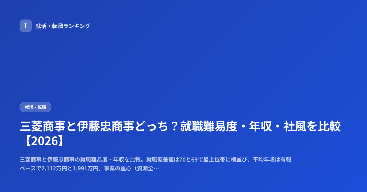 三菱商事と伊藤忠商事どっち？就職難易度・年収・社風を比較【2026】