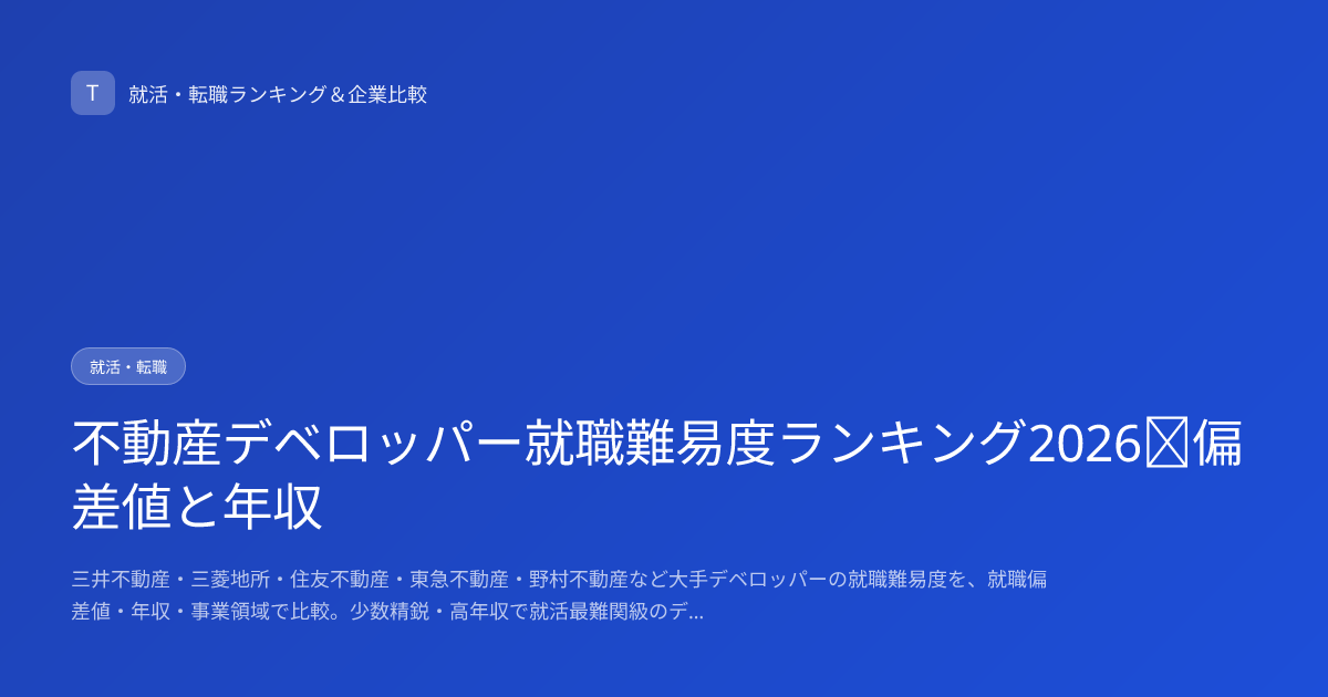 不動産デベロッパー就職難易度ランキング2026｜偏差値と年収