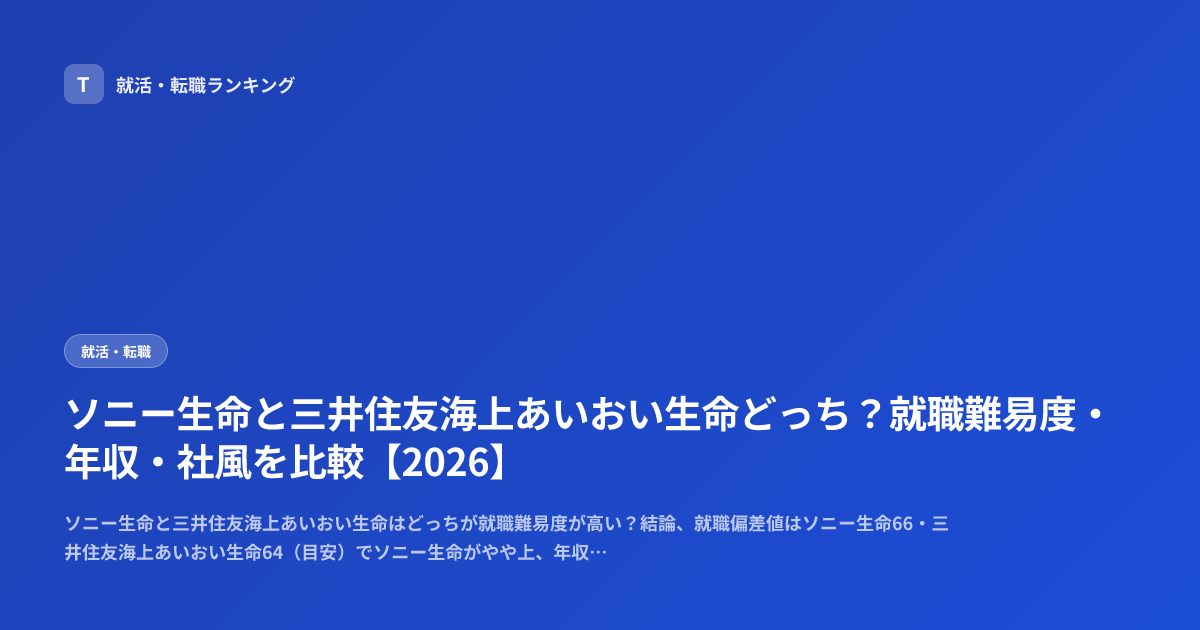 ソニー生命と三井住友海上あいおい生命どっち？就職難易度・年収・社風を比較【2026】