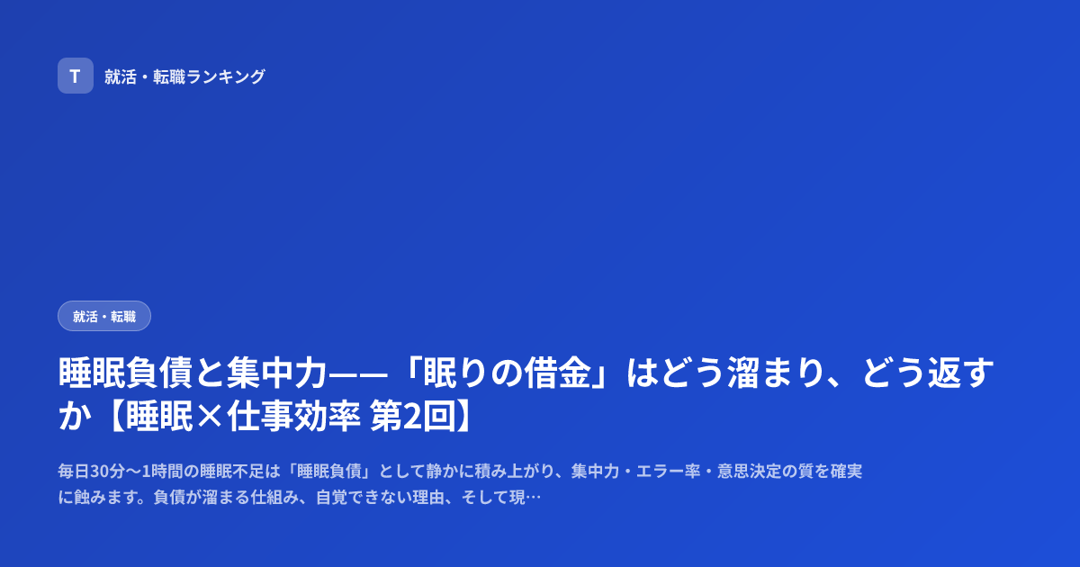 睡眠負債と集中力——「眠りの借金」はどう溜まり、どう返すか【睡眠×仕事効率 第2回】