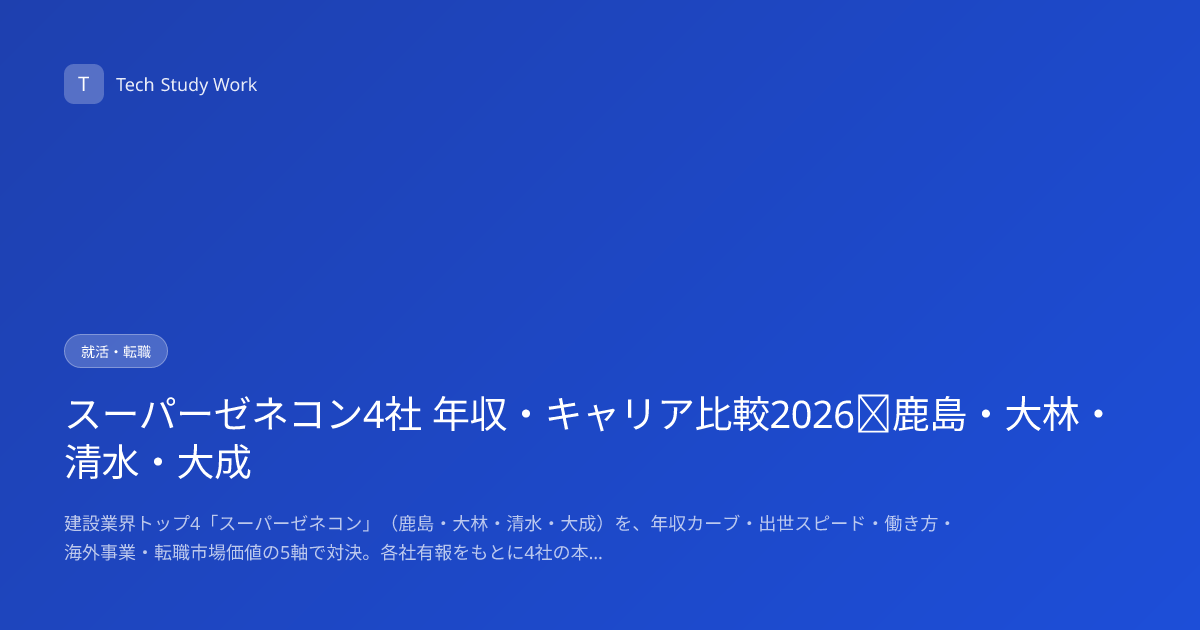 スーパーゼネコン4社 年収・キャリア比較2026｜鹿島・大林・清水・大成