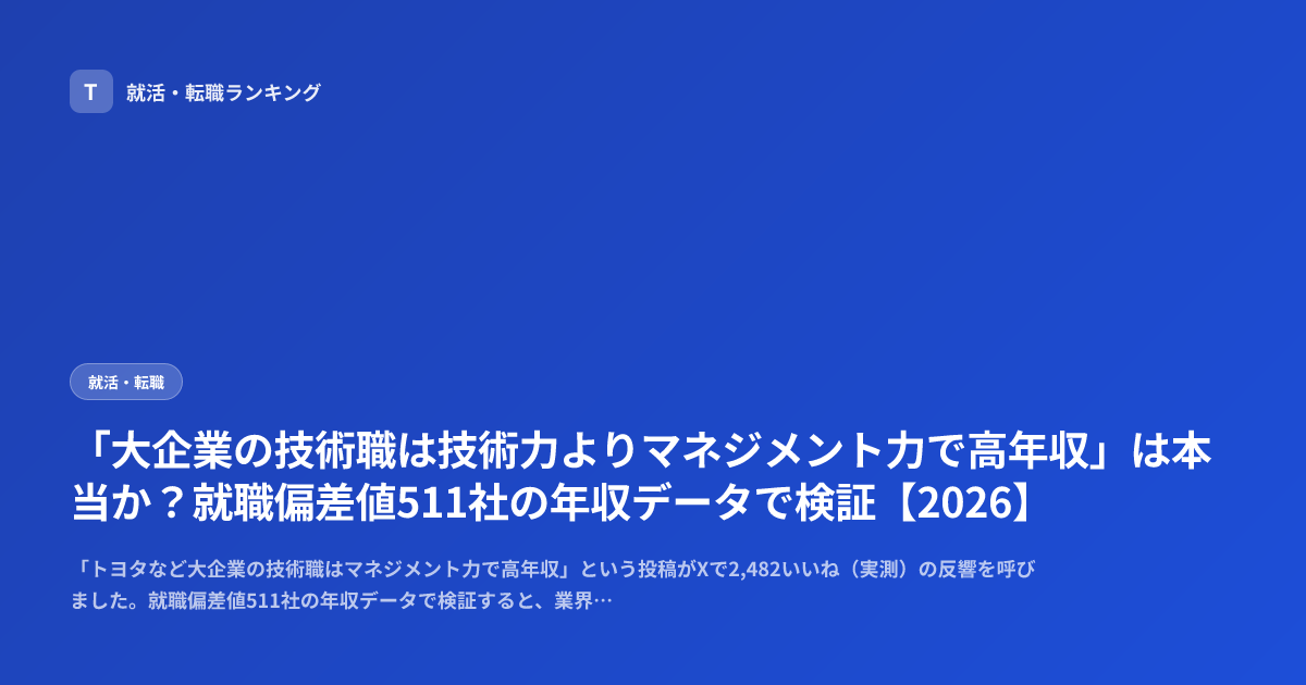 「大企業の技術職は技術力よりマネジメント力で高年収」は本当か？就職偏差値511社の年収データで検証【2026】