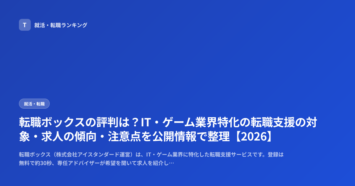 転職ボックスの評判は？IT・ゲーム業界特化の転職支援の対象・求人の傾向・注意点を公開情報で整理【2026】